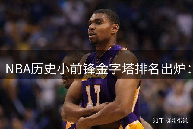 NBA历史小前锋金字塔排名出炉：现役六将上榜 詹姆斯登顶引全球热议